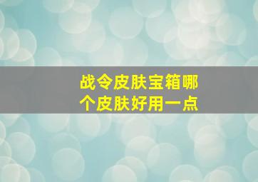 战令皮肤宝箱哪个皮肤好用一点