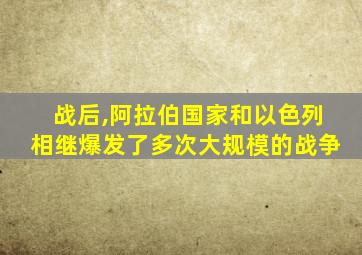 战后,阿拉伯国家和以色列相继爆发了多次大规模的战争