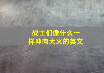 战士们像什么一样冲向大火的英文