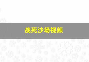 战死沙场视频