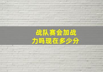 战队赛会加战力吗现在多少分