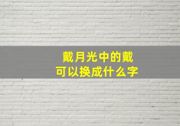 戴月光中的戴可以换成什么字