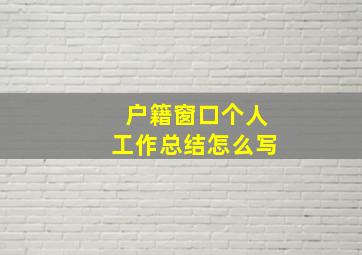 户籍窗口个人工作总结怎么写