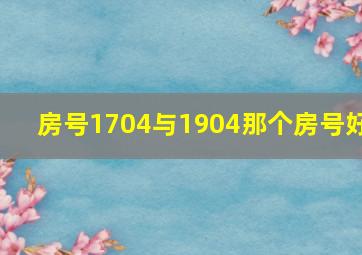 房号1704与1904那个房号好