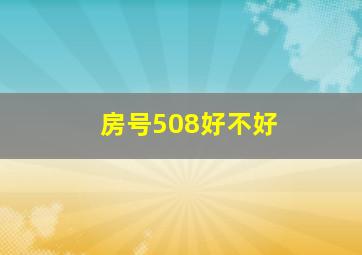 房号508好不好