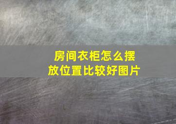 房间衣柜怎么摆放位置比较好图片