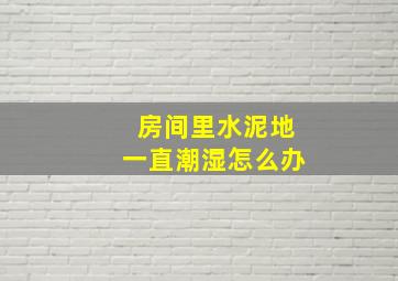 房间里水泥地一直潮湿怎么办