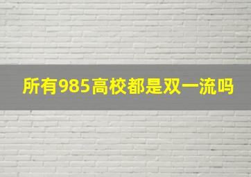 所有985高校都是双一流吗