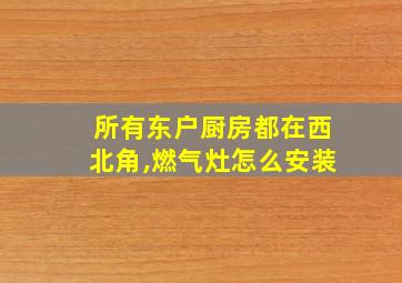 所有东户厨房都在西北角,燃气灶怎么安装