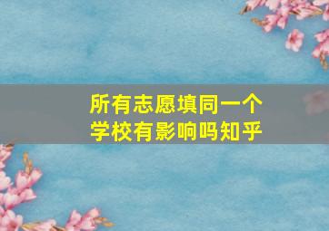 所有志愿填同一个学校有影响吗知乎