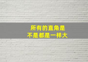 所有的直角是不是都是一样大