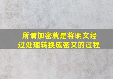 所谓加密就是将明文经过处理转换成密文的过程