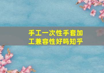 手工一次性手套加工兼容性好吗知乎