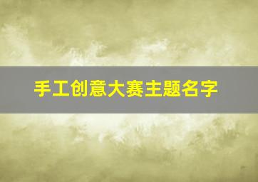 手工创意大赛主题名字