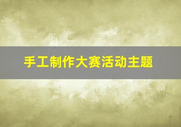 手工制作大赛活动主题