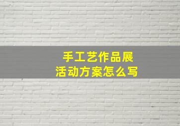 手工艺作品展活动方案怎么写