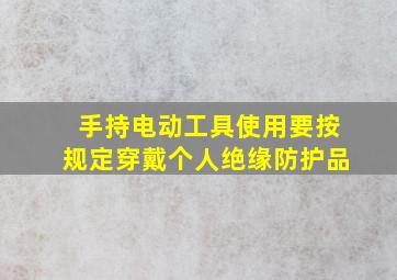 手持电动工具使用要按规定穿戴个人绝缘防护品