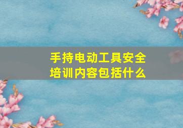 手持电动工具安全培训内容包括什么