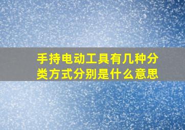 手持电动工具有几种分类方式分别是什么意思