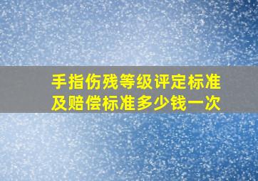 手指伤残等级评定标准及赔偿标准多少钱一次