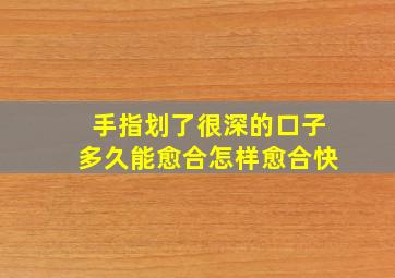 手指划了很深的口子多久能愈合怎样愈合快