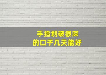 手指划破很深的口子几天能好