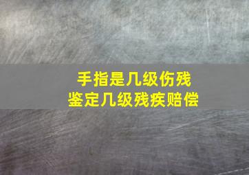 手指是几级伤残鉴定几级残疾赔偿