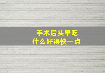 手术后头晕吃什么好得快一点