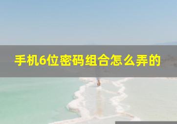 手机6位密码组合怎么弄的