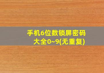 手机6位数锁屏密码大全0~9(无重复)