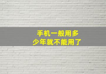 手机一般用多少年就不能用了