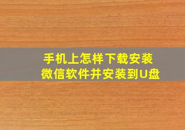 手机上怎样下载安装微信软件并安装到U盘