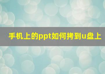 手机上的ppt如何拷到u盘上