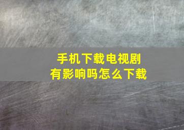 手机下载电视剧有影响吗怎么下载