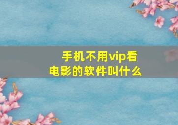 手机不用vip看电影的软件叫什么