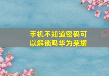 手机不知道密码可以解锁吗华为荣耀