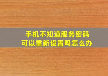 手机不知道服务密码可以重新设置吗怎么办