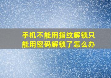 手机不能用指纹解锁只能用密码解锁了怎么办