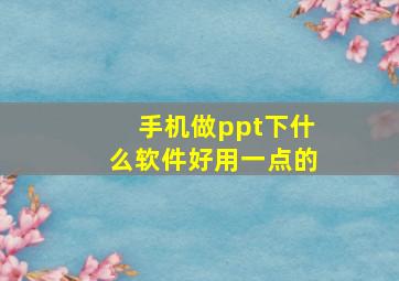 手机做ppt下什么软件好用一点的