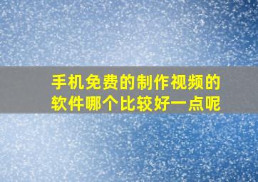 手机免费的制作视频的软件哪个比较好一点呢