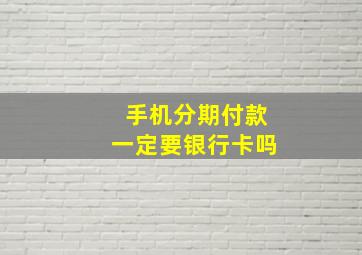 手机分期付款一定要银行卡吗