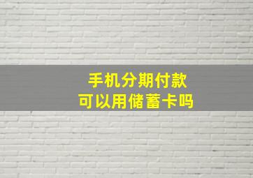 手机分期付款可以用储蓄卡吗