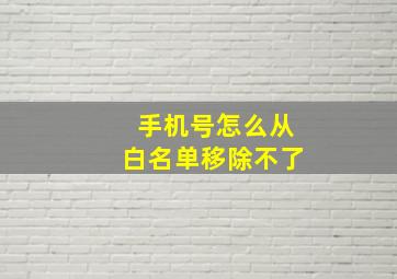 手机号怎么从白名单移除不了