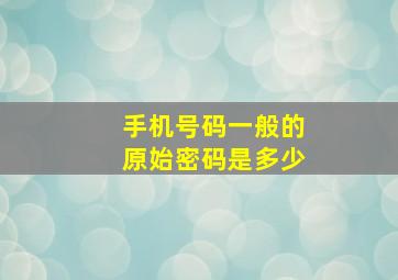 手机号码一般的原始密码是多少