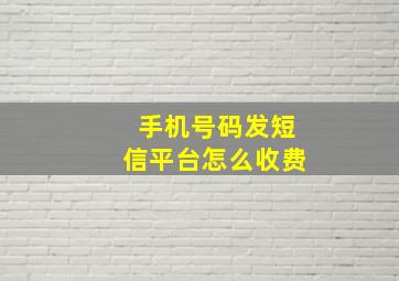 手机号码发短信平台怎么收费