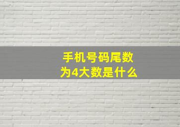 手机号码尾数为4大数是什么