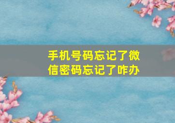 手机号码忘记了微信密码忘记了咋办