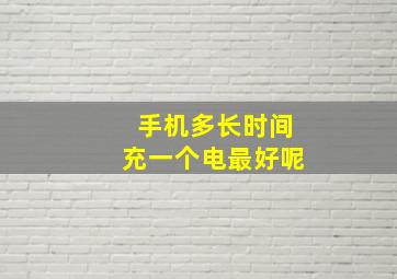 手机多长时间充一个电最好呢