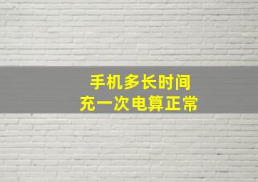 手机多长时间充一次电算正常