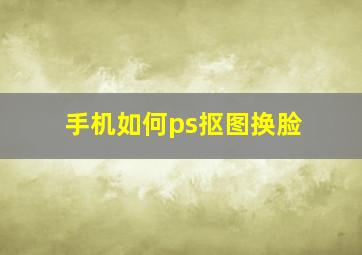 手机如何ps抠图换脸